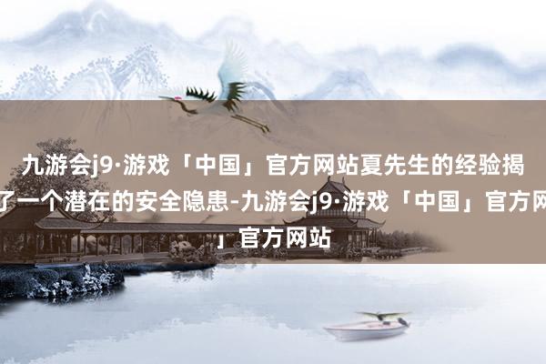 九游会j9·游戏「中国」官方网站夏先生的经验揭示了一个潜在的安全隐患-九游会j9·游戏「中国」官方网站