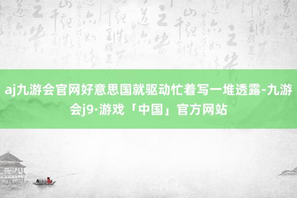 aj九游会官网好意思国就驱动忙着写一堆透露-九游会j9·游戏「中国」官方网站
