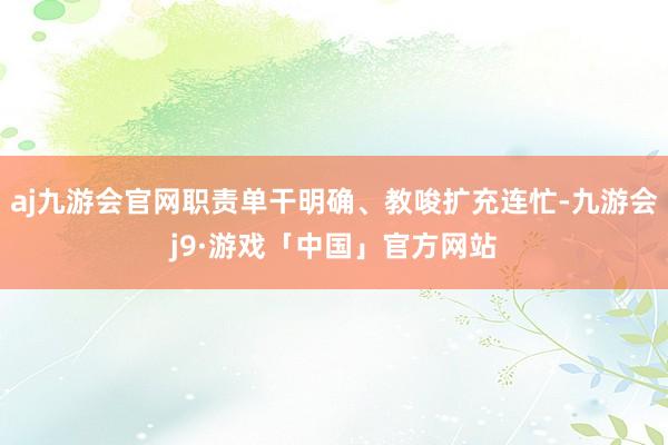 aj九游会官网职责单干明确、教唆扩充连忙-九游会j9·游戏「中国」官方网站